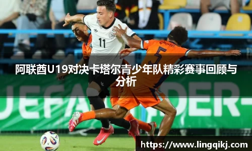 阿联酋U19对决卡塔尔青少年队精彩赛事回顾与分析